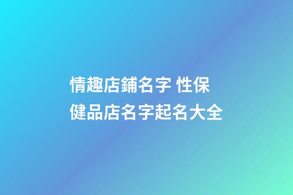情趣店鋪名字 性保健品店名字起名大全-第1張-店鋪起名-玄機派
